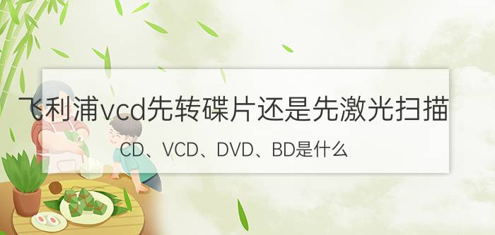 飞利浦vcd先转碟片还是先激光扫描 CD、VCD、DVD、BD是什么？